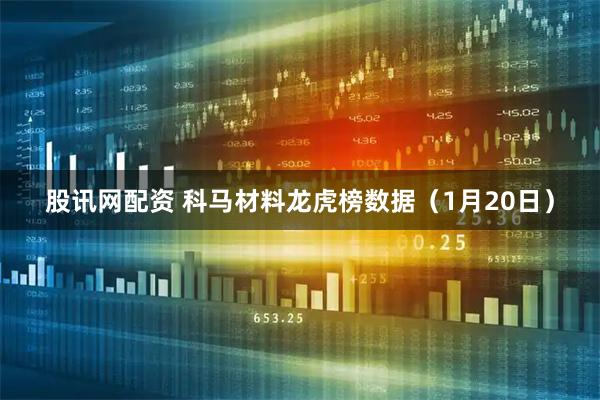 股讯网配资 科马材料龙虎榜数据（1月20日）