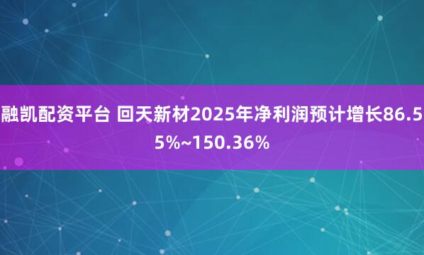 融凯配资平台 回天新材2025年净利润预计增长86.55%~150.36%