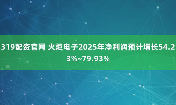 319配资官网 火炬电子2025年净利润预计增长54.23%~79.93%