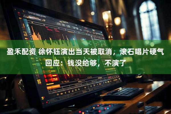 盈禾配资 徐怀钰演出当天被取消，滚石唱片硬气回应：钱没给够，不演了